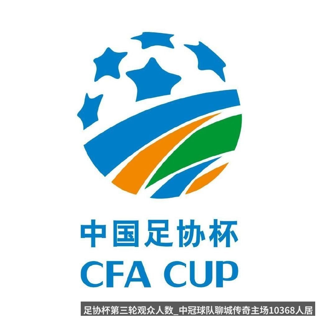 足协杯第三轮观众人数_中冠球队聊城传奇主场10368人居首